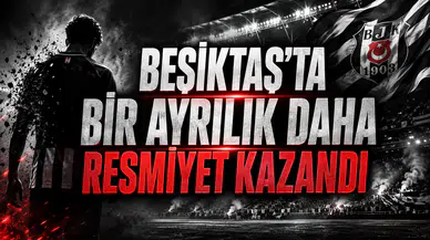BEŞİKTAŞ’TA BİR AYRILIK DAHA RESMİYET KAZANDI