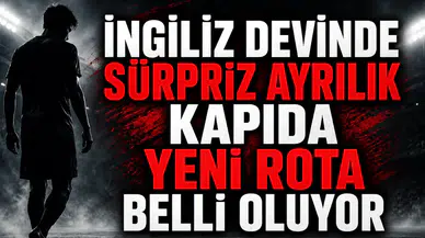 İngiliz devinde sürpriz ayrılık kapıda yeni rota belli oluyor