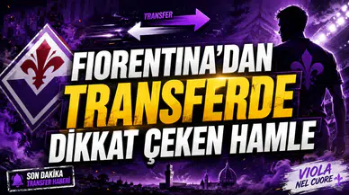 FIORENTINA’DAN TRANSFERDE DİKKAT ÇEKEN HAMLE