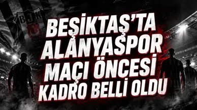 BEŞİKTAŞ’TA ALANYASPOR MAÇI ÖNCESİ KADRO BELLİ OLDU