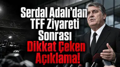 Serdal Adalı’dan TFF Ziyareti Sonrası Dikkat Çeken Açıklama!