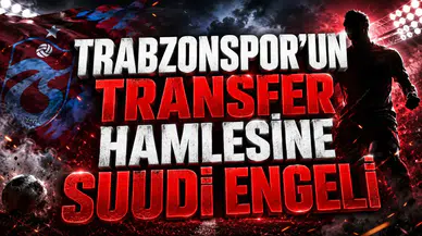 TRABZONSPOR’UN TRANSFER HAMLESİNE SUUDİ ENGELİ