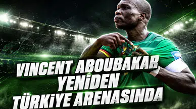 Vincent Aboubakar yeniden Türkiye arenasında