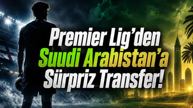 Premier Lig'den Suudi Arabistan'a Sürpriz Transfer!