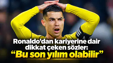 Ronaldo’dan kariyerine dair dikkat çeken sözler: “Bu son yılım olabilir”