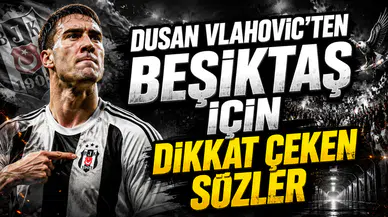 DUSAN VLAHOVIC’TEN BEŞİKTAŞ İÇİN DİKKAT ÇEKEN SÖZLER