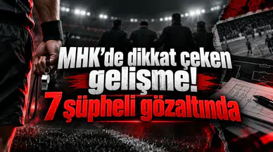 MHK’de dikkat çeken gelişme! 7 şüpheli gözaltında