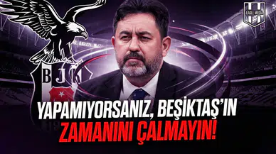 Yapamıyorsanız, Beşiktaş'ın zamanını çalmayın!