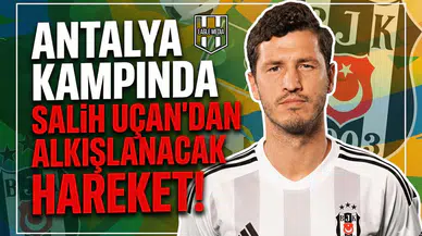 Antalya kampında Salih Uçan'dan alkışlanacak hareket!