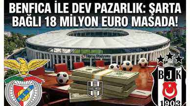 Benfica ile dev pazarlık: Şarta bağlı 18 Milyon Euro masada!