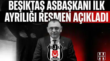 Beşiktaş Asbaşkanı  ilk ayrılığı resmen açıkladı