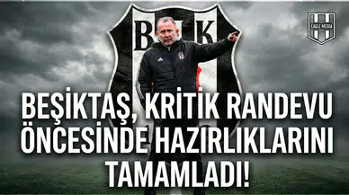 Beşiktaş, kritik randevu öncesinde hazırlıklarını tamamladı!