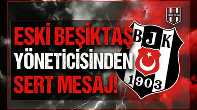Eski Beşiktaş yöneticisinden sert mesaj!