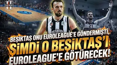 Beşiktaş onu EuroLeague'e göndermişti, şimdi o Beşiktaş'ı EuroLeague'e götürecek!