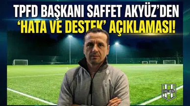 TPFD Başkanı Saffet Akyüz'den "Hata ve Destek" açıklaması!