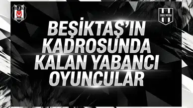 Beşiktaş’ın kadrosunda kalan yabancı oyuncular