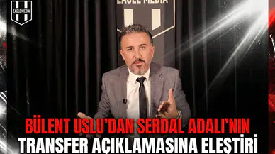 Bülent Uslu’dan Serdal Adalı’nın transfer açıklamasına eleştiri