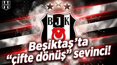 Beşiktaş'ta "çifte dönüş" sevinci!