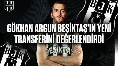 Gökhan Argun Beşiktaş’ın yeni transferini değerlendirdi