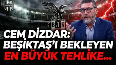 Cem Dizdar "Beşiktaş'ı bekleyen en büyük tehlike..."