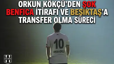 Orkun Kökçü'den şok Benfica itirafı ve Beşiktaş'a transfer olma süreci