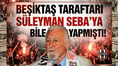 "Beşiktaş taraftarı Süleyman Seba'ya bile yapmıştı!"