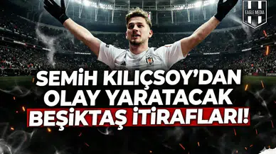 Semih Kılıçsoy'dan olay yaratacak Beşiktaş itirafları!
