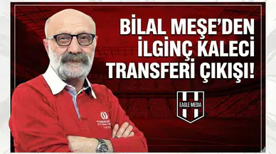 Bilal Meşe’den ilginç kaleci transferi çıkışı!
