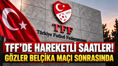 TFF’DE HAREKETLİ SAATLER! GÖZLER BELÇİKA MAÇI SONRASINDA