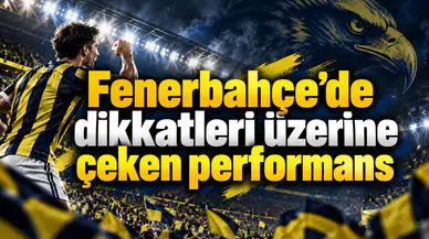 Fenerbahçe’de dikkatleri üzerine çeken performans
