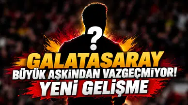 GALATASARAY BÜYÜK AŞKINDAN VAZGEÇMİYOR! YENİ GELİŞME