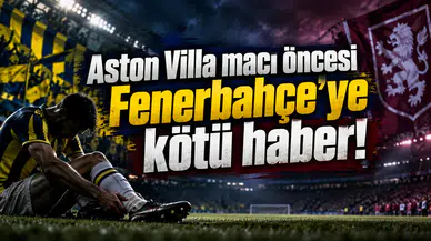 Aston Villa maçı öncesi Fenerbahçe'ye kötü haber