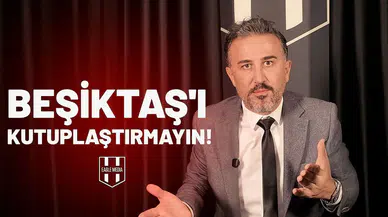 BEŞİKTAŞ'I KUTUPLAŞTIRMAYIN!