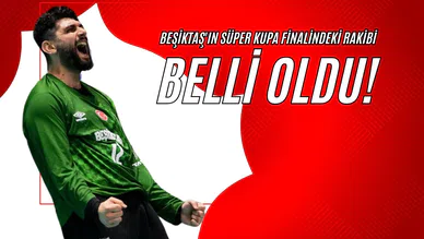 Beşiktaş'ın Süper Kupa Finalindeki Rakibi Belli Oldu!