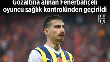 Gözaltına alınan Fenerbahçeli oyuncu sağlık kontrolünden geçirildi