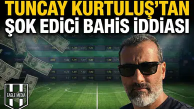 Tuncay Kurtuluş’tan şok edici bahis iddiası