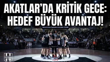 Akatlar'da kritik gece: Hedef büyük avantaj!