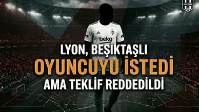Lyon, Beşiktaşlı oyuncuyu istedi ama teklif reddedildi