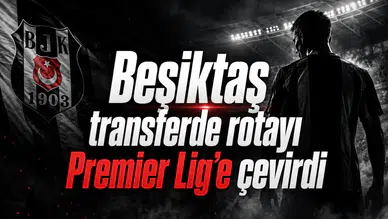 Beşiktaş transferde rotayı Premier Lig’e çevirdi