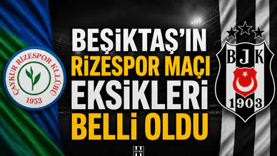 Beşiktaş'ın Rizespor maçı eksikleri belli oldu