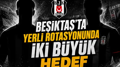 Beşiktaş'ta yerli rotasyonunda iki büyük hedef