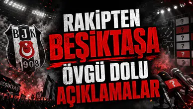 RAKİPTEN BEŞİKTAŞA ÖVGÜ DOLU AÇIKLAMALAR