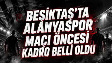 BEŞİKTAŞ’TA ALANYASPOR MAÇI ÖNCESİ KADRO BELLİ OLDU