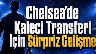 Chelsea’de Kaleci Transferi İçin Sürpriz Gelişme!