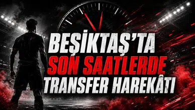 BEŞİKTAŞ’TA SON SAATLERDE TRANSFER HAREKÂTI