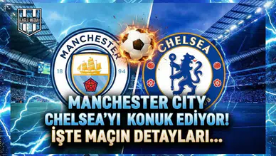 Manchester City Chelsea'yi konuk ediyor! İşte maçın detayları...