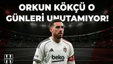 Orkun Kökçü o günleri unutamıyor!