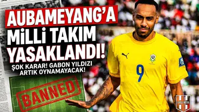 Aubameyang'a milli takım yasaklandı!