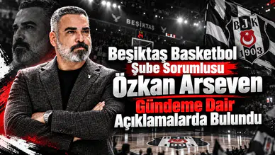 Beşiktaş Basketbol Şube Sorumlusu Özkan Arseven Gündeme Dair Açıklamalarda Bulundu