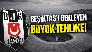 Beşiktaş'ı bekleyen büyük tehlike